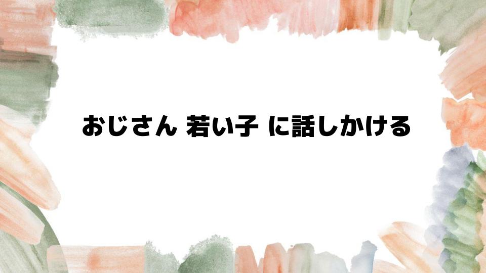 職場でおじさんが若い子に話しかける理由と対応策